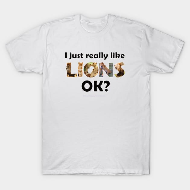 I just really like lions ok? - wildlife oil painting word art T-Shirt by DawnDesignsWordArt